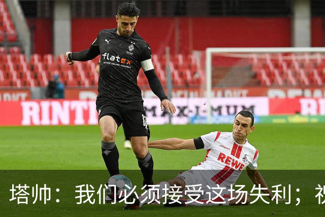 塔帅：我们必须接受这场失利；祝贺弗利特伍德晋级